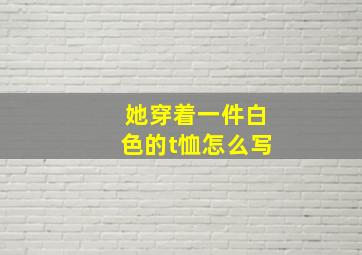 她穿着一件白色的t恤怎么写