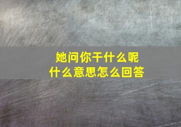 她问你干什么呢什么意思怎么回答