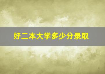 好二本大学多少分录取