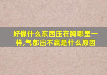 好像什么东西压在胸哪里一样,气都出不赢是什么原因