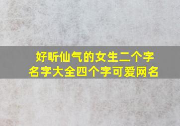 好听仙气的女生二个字名字大全四个字可爱网名