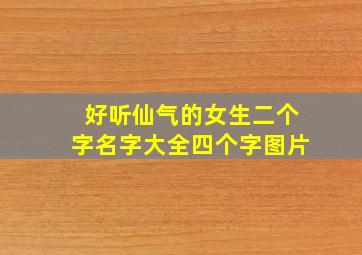 好听仙气的女生二个字名字大全四个字图片