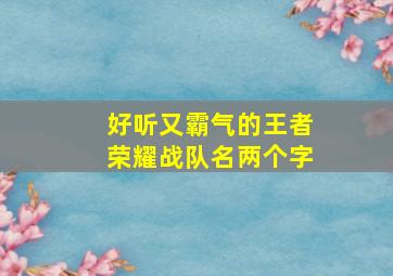 好听又霸气的王者荣耀战队名两个字