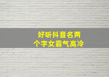 好听抖音名两个字女霸气高冷