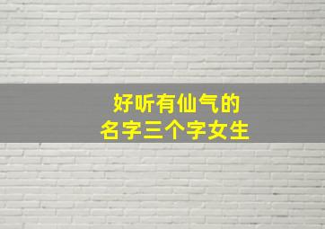 好听有仙气的名字三个字女生