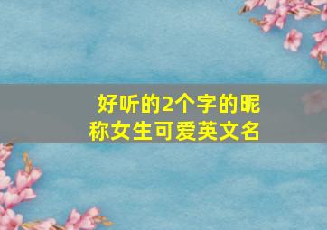 好听的2个字的昵称女生可爱英文名