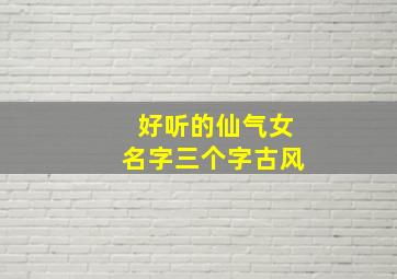 好听的仙气女名字三个字古风