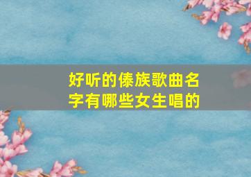 好听的傣族歌曲名字有哪些女生唱的