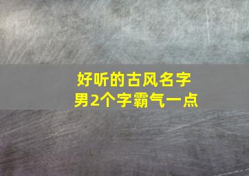 好听的古风名字男2个字霸气一点