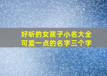 好听的女孩子小名大全可爱一点的名字三个字