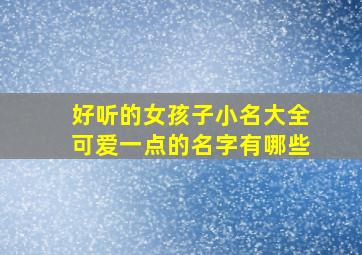 好听的女孩子小名大全可爱一点的名字有哪些