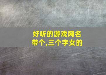 好听的游戏网名带个,三个字女的