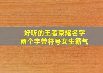 好听的王者荣耀名字两个字带符号女生霸气