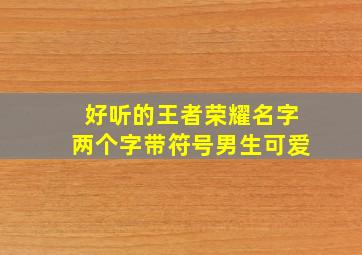 好听的王者荣耀名字两个字带符号男生可爱