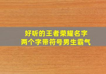 好听的王者荣耀名字两个字带符号男生霸气