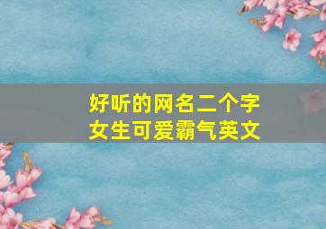 好听的网名二个字女生可爱霸气英文