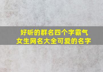 好听的群名四个字霸气女生网名大全可爱的名字