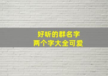 好听的群名字两个字大全可爱