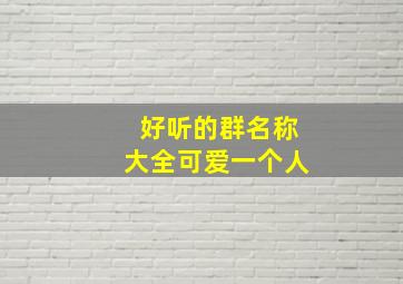 好听的群名称大全可爱一个人