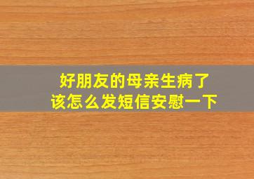 好朋友的母亲生病了该怎么发短信安慰一下