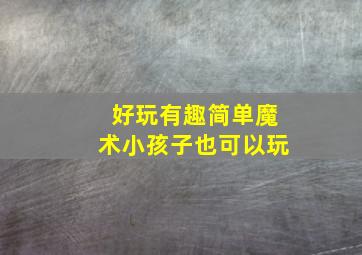 好玩有趣简单魔术小孩子也可以玩