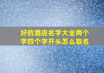 好的酒店名字大全两个字四个字开头怎么取名