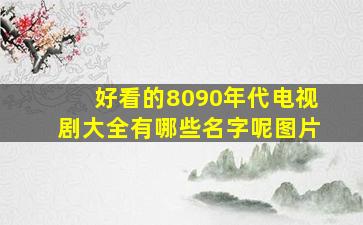 好看的8090年代电视剧大全有哪些名字呢图片