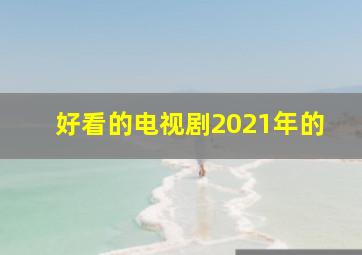 好看的电视剧2021年的