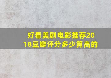 好看美剧电影推荐2018豆瓣评分多少算高的