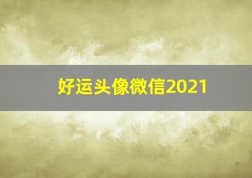 好运头像微信2021