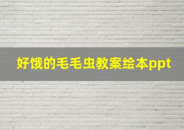 好饿的毛毛虫教案绘本ppt