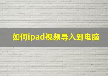 如何ipad视频导入到电脑