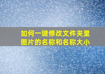 如何一键修改文件夹里图片的名称和名称大小