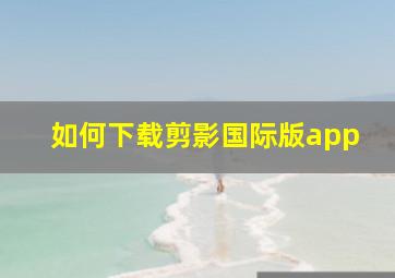 如何下载剪影国际版app