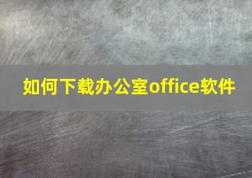 如何下载办公室office软件