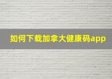 如何下载加拿大健康码app