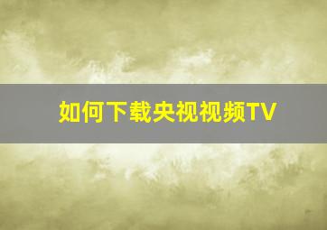 如何下载央视视频TV