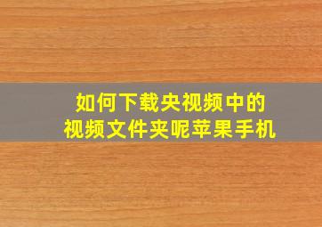 如何下载央视频中的视频文件夹呢苹果手机