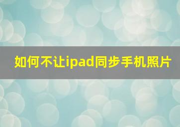 如何不让ipad同步手机照片