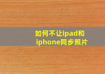 如何不让ipad和iphone同步照片