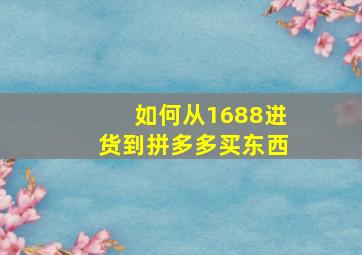 如何从1688进货到拼多多买东西