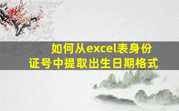 如何从excel表身份证号中提取出生日期格式