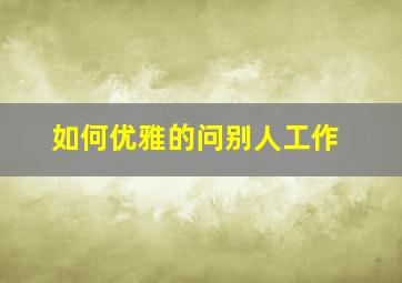 如何优雅的问别人工作