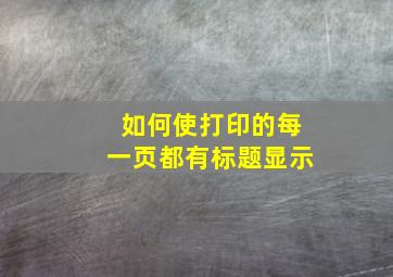 如何使打印的每一页都有标题显示