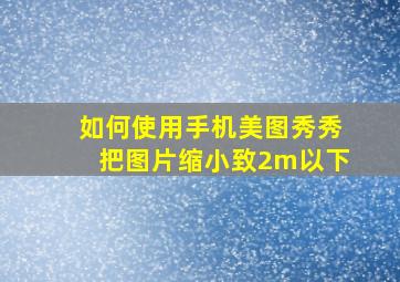 如何使用手机美图秀秀把图片缩小致2m以下