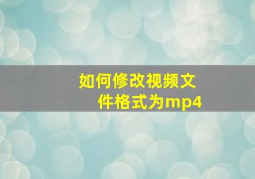 如何修改视频文件格式为mp4