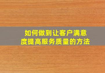 如何做到让客户满意度提高服务质量的方法