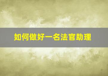 如何做好一名法官助理