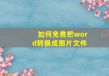 如何免费把word转换成图片文件