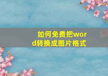 如何免费把word转换成图片格式